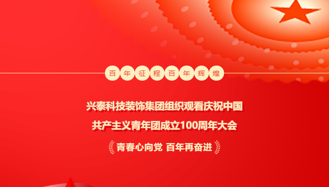 奮輯揚帆新時代 | 興泰科技裝飾集團(tuán)組織觀看慶祝中國共產(chǎn)主義青年團(tuán)成立100周年大會