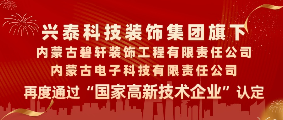 喜報(bào)|興泰科技裝飾集團(tuán)旗下內(nèi)蒙古碧軒裝飾工程有限責(zé)任公司、內(nèi)蒙古電子科技有限責(zé)任公司再度通過“國家高新技術(shù)企業(yè)”認(rèn)定