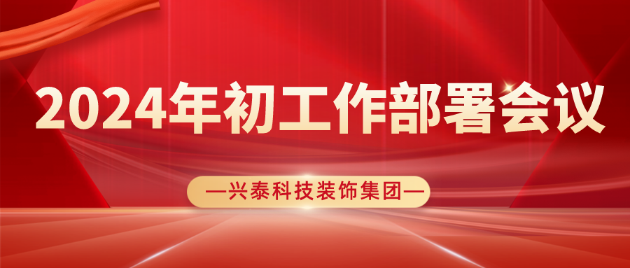 聚勢(shì)謀遠(yuǎn)開新局，奮楫揚(yáng)帆再出發(fā)| 興泰科技裝飾集團(tuán)圓滿召開2024年初工作部署會(huì)議