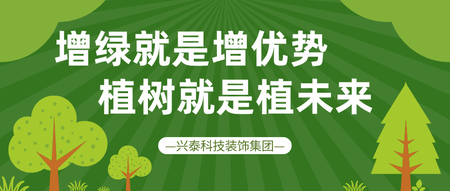 興泰科技裝飾集團(tuán) | 增綠就是增優(yōu)勢 植樹就是植未來
