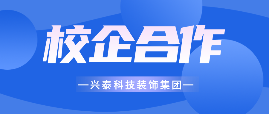 興泰科技裝飾集團(tuán) | 深化校企合作，筑實(shí)人才根基