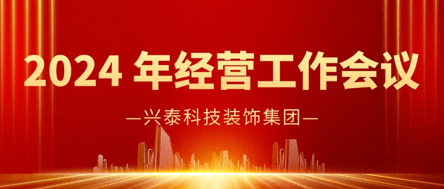 實干篤行 奮楫爭先 | 興泰科技裝飾集團成功召開2024 年經(jīng)營工作封閉會議