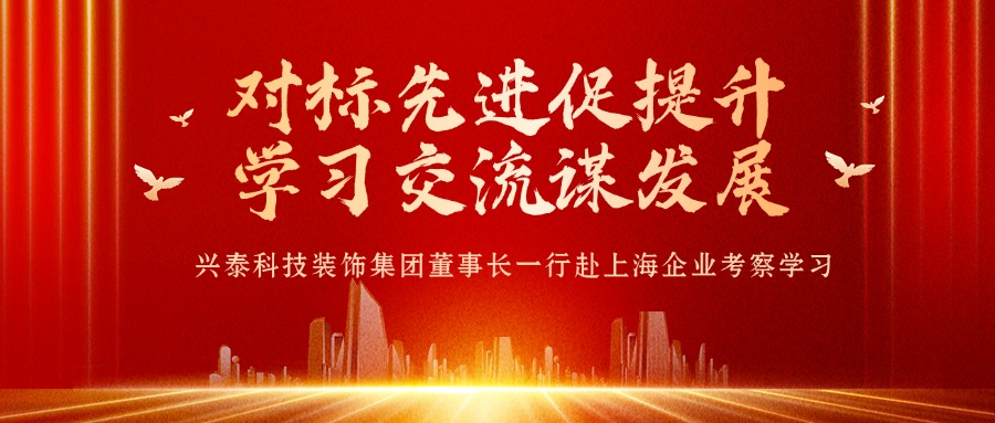對標(biāo)先進(jìn)促提升 學(xué)習(xí)交流謀發(fā)展 | 興泰科技裝飾集團(tuán)董事長一行赴上海企業(yè)考察學(xué)習(xí)